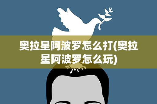 奥拉星阿波罗怎么打(奥拉星阿波罗怎么玩)