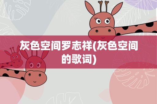 灰色空间罗志祥(灰色空间的歌词)