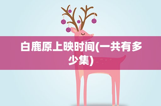 白鹿原上映时间(一共有多少集)