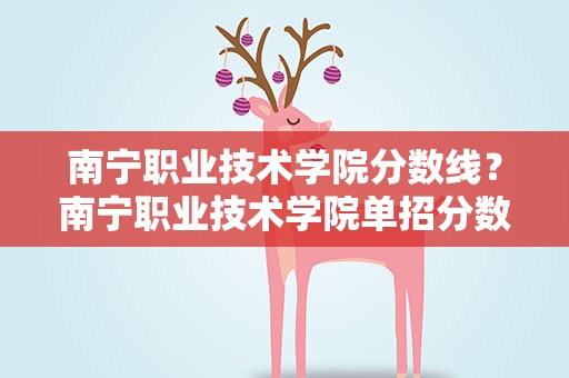 南宁职业技术学院分数线？南宁职业技术学院单招分数线
