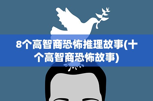 8个高智商恐怖推理故事(十个高智商恐怖故事)