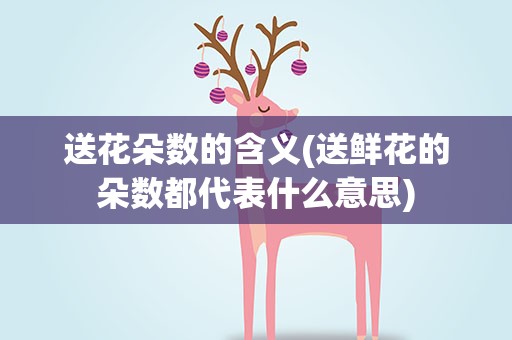 送花朵数的含义(送鲜花的朵数都代表什么意思)