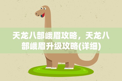 天龙八部峨眉攻略，天龙八部峨眉升级攻略(详细)