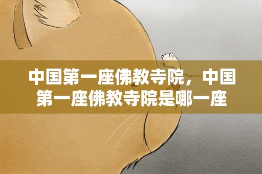 中国第一座佛教寺院，中国第一座佛教寺院是哪一座