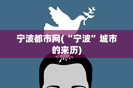 宁波都市网(“宁波”城市的来历)