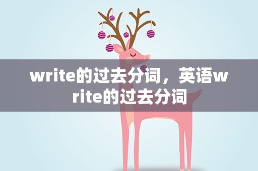 write的过去分词，英语write的过去分词