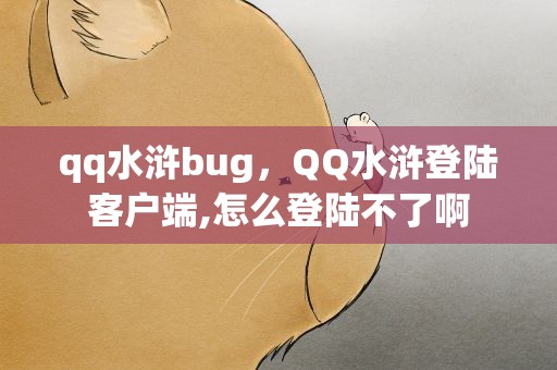 qq水浒bug，QQ水浒登陆客户端,怎么登陆不了啊