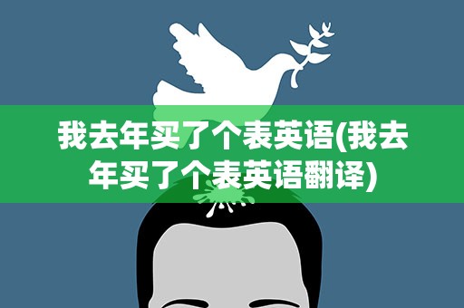 我去年买了个表英语(我去年买了个表英语翻译)
