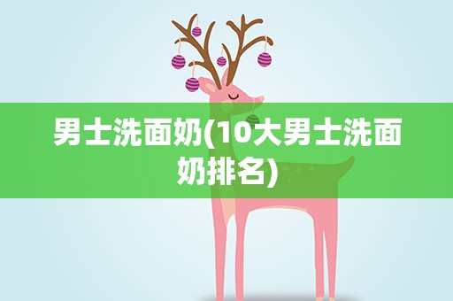 男士洗面奶(10大男士洗面奶排名)