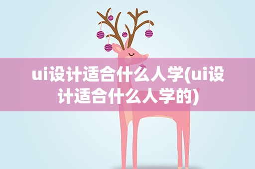 ui设计适合什么人学(ui设计适合什么人学的)