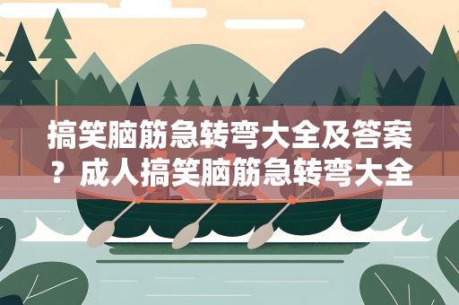 搞笑脑筋急转弯大全及答案？成人搞笑脑筋急转弯大全及答案