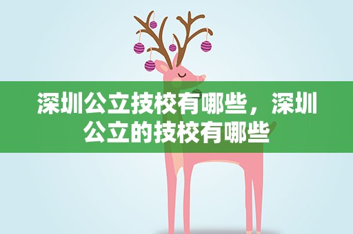 深圳公立技校有哪些，深圳公立的技校有哪些