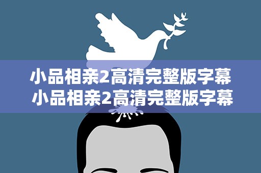 小品相亲2高清完整版字幕 小品相亲2高清完整版字幕下载