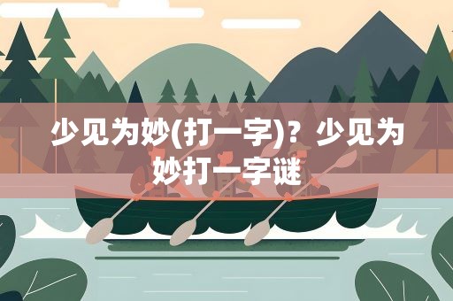 少见为妙(打一字)？少见为妙打一字谜