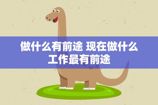 做什么有前途 现在做什么工作最有前途