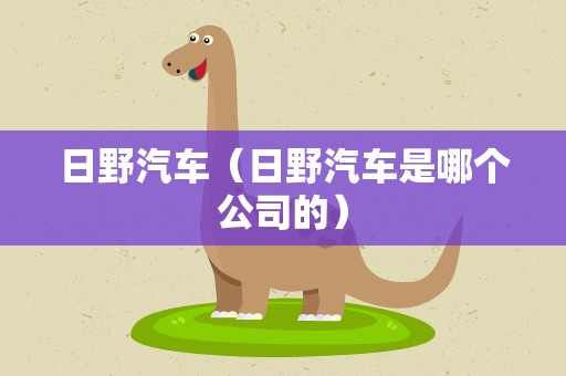 日野汽车（日野汽车是哪个公司的）