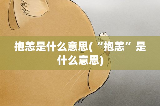 抱恙是什么意思(“抱恙”是什么意思)