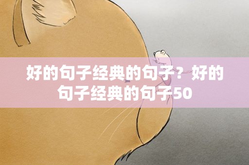 好的句子经典的句子？好的句子经典的句子50