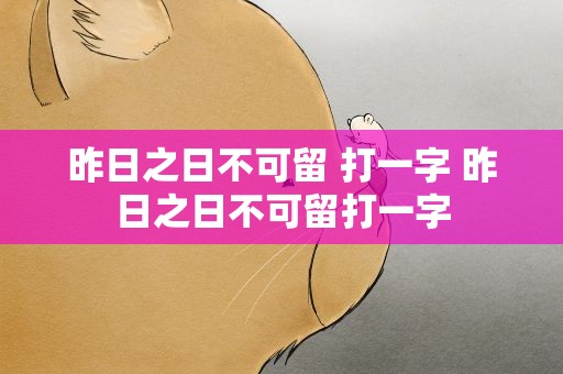 昨日之日不可留 打一字 昨日之日不可留打一字