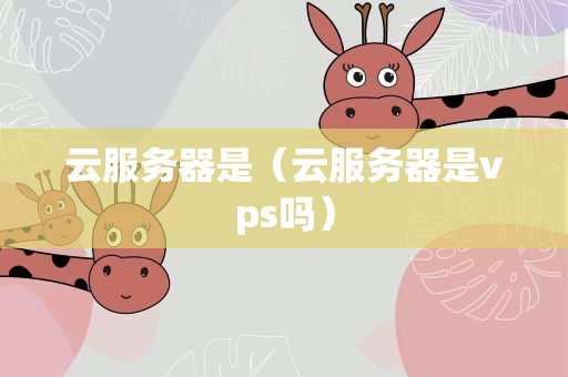云服务器是（云服务器是vps吗）
