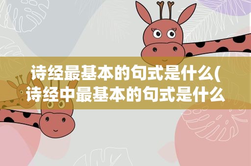 诗经最基本的句式是什么(诗经中最基本的句式是什么)