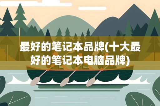 最好的笔记本品牌(十大最好的笔记本电脑品牌)