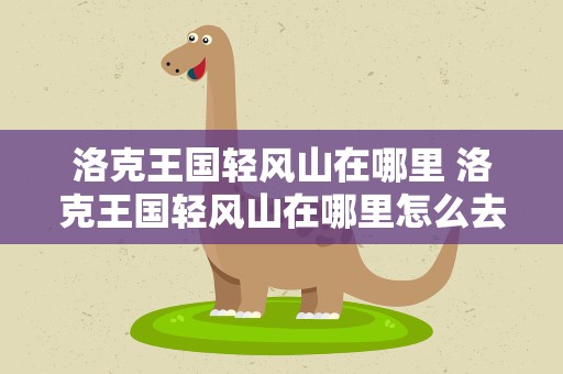 洛克王国轻风山在哪里 洛克王国轻风山在哪里怎么去