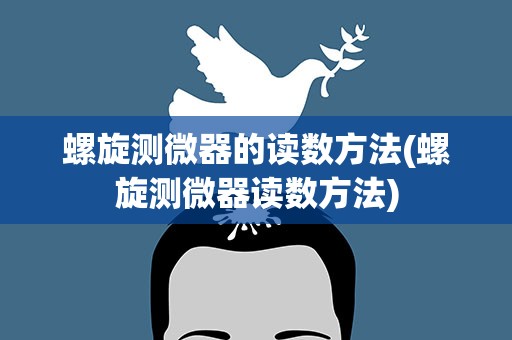 螺旋测微器的读数方法(螺旋测微器读数方法)