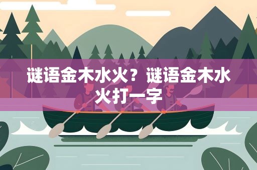谜语金木水火？谜语金木水火打一字