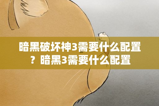 暗黑破坏神3需要什么配置？暗黑3需要什么配置