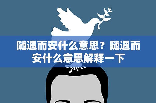 随遇而安什么意思？随遇而安什么意思解释一下