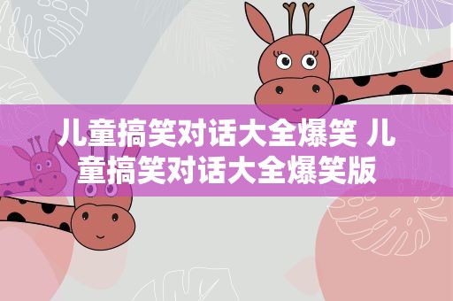 儿童搞笑对话大全爆笑 儿童搞笑对话大全爆笑版
