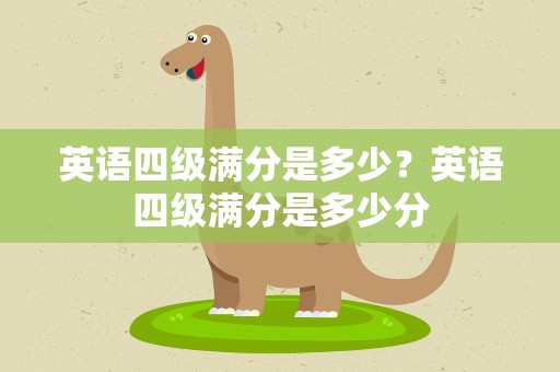 英语四级满分是多少？英语四级满分是多少分