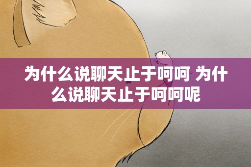 为什么说聊天止于呵呵 为什么说聊天止于呵呵呢