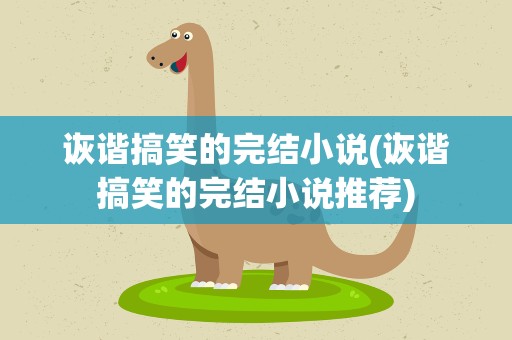 诙谐搞笑的完结小说(诙谐搞笑的完结小说推荐)