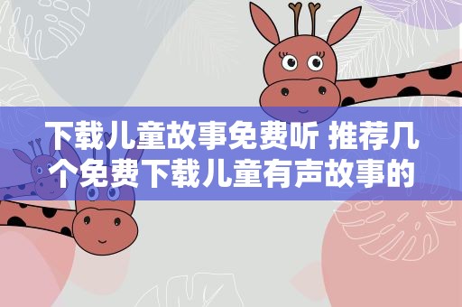 下载儿童故事免费听 推荐几个免费下载儿童有声故事的网站