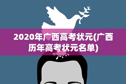 2020年广西高考状元(广西历年高考状元名单)