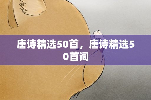 唐诗精选50首，唐诗精选50首词