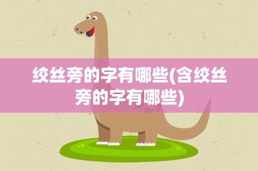 绞丝旁的字有哪些(含绞丝旁的字有哪些)