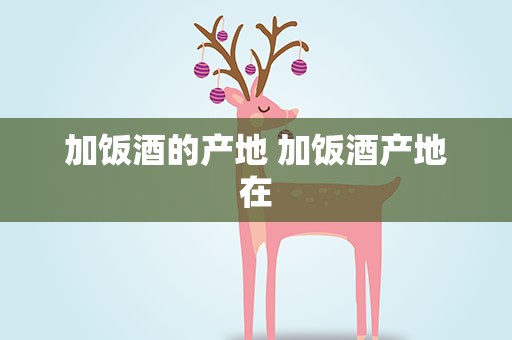 加饭酒的产地 加饭酒产地在