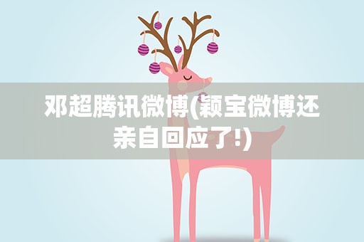 邓超腾讯微博(颖宝微博还亲自回应了!)