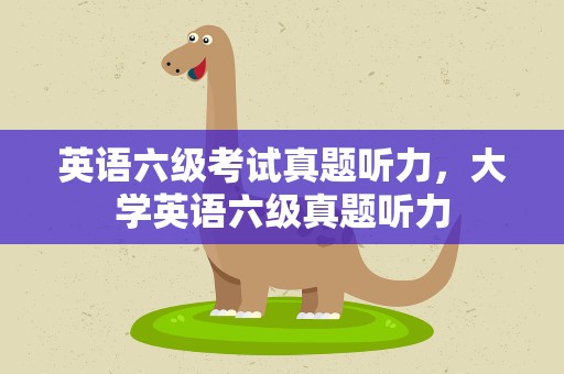 英语六级考试真题听力，大学英语六级真题听力