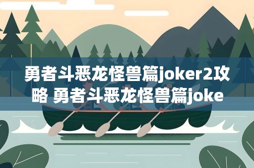 勇者斗恶龙怪兽篇joker2攻略 勇者斗恶龙怪兽篇joker2攻略图文