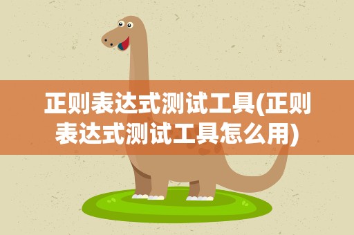 正则表达式测试工具(正则表达式测试工具怎么用)