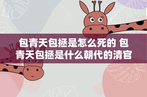 包青天包拯是怎么死的 包青天包拯是什么朝代的清官