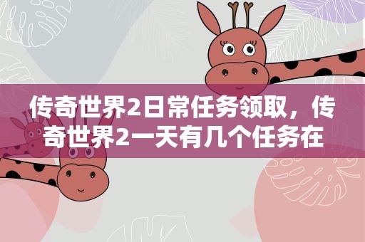 传奇世界2日常任务领取，传奇世界2一天有几个任务在哪可以领