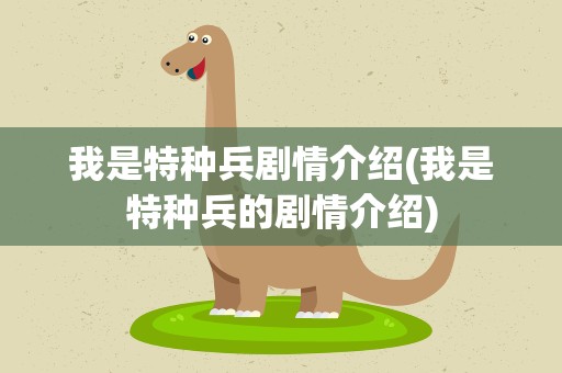 我是特种兵剧情介绍(我是特种兵的剧情介绍)