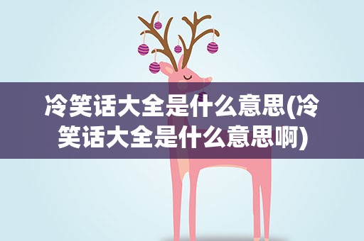 冷笑话大全是什么意思(冷笑话大全是什么意思啊)