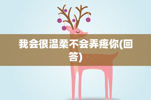 我会很温柔不会弄疼你(回答)