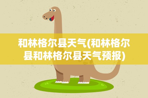 和林格尔县天气(和林格尔县和林格尔县天气预报)